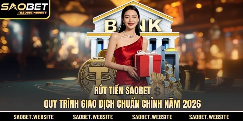 Rút Tiền SAOBET - Quy Trình Giao Dịch Chuẩn Chỉnh Năm 2026